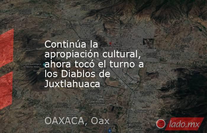 Continúa la apropiación cultural, ahora tocó el turno a los Diablos de Juxtlahuaca. Noticias en tiempo real