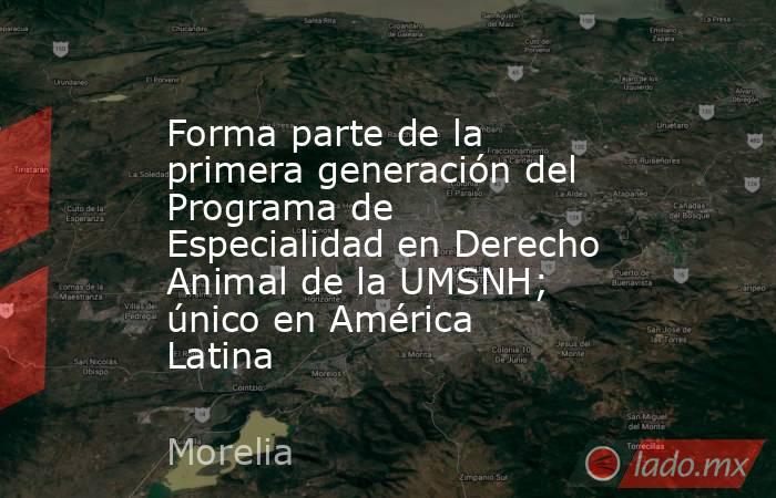 Forma parte de la primera generación del Programa de Especialidad en Derecho Animal de la UMSNH; único en América Latina. Noticias en tiempo real