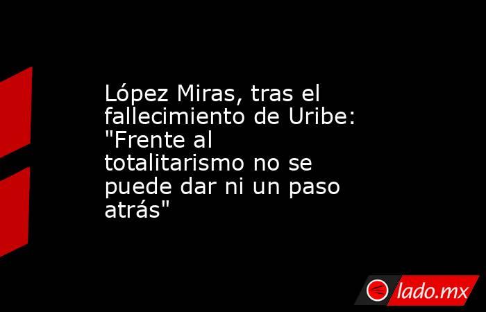 López Miras, tras el fallecimiento de Uribe: 
