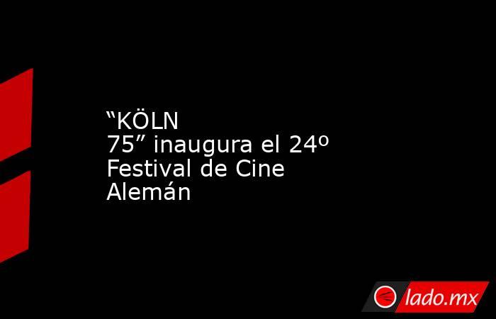 “KÖLN 75” inaugura el 24º Festival de Cine Alemán. Noticias en tiempo real