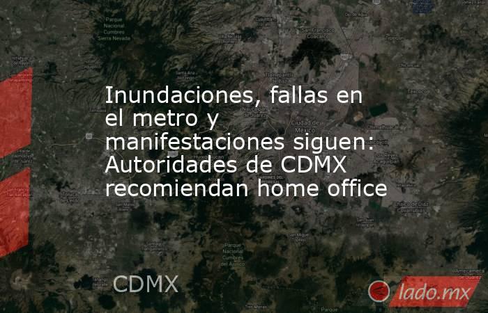 Inundaciones, fallas en el metro y manifestaciones siguen: Autoridades de CDMX recomiendan home office. Noticias en tiempo real