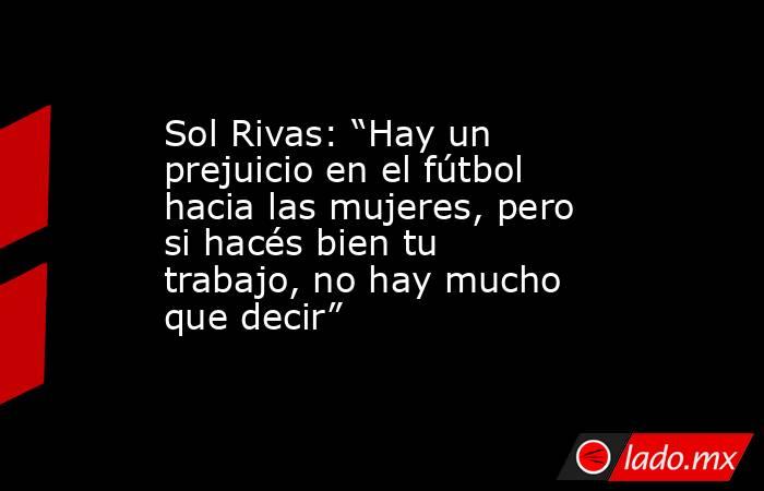 Sol Rivas: “Hay un prejuicio en el fútbol hacia las mujeres, pero si hacés bien tu trabajo, no hay mucho que decir”. Noticias en tiempo real
