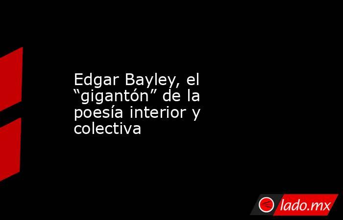 Edgar Bayley, el “gigantón” de la poesía interior y colectiva. Noticias en tiempo real