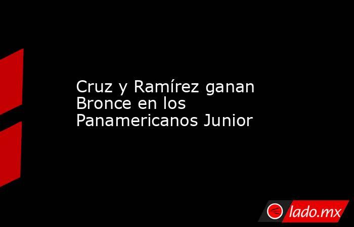 Cruz y Ramírez ganan Bronce en los Panamericanos Junior. Noticias en tiempo real