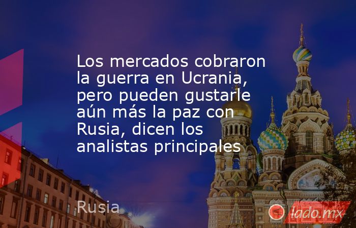 Los mercados cobraron la guerra en Ucrania, pero pueden gustarle aún más la paz con Rusia, dicen los analistas principales. Noticias en tiempo real