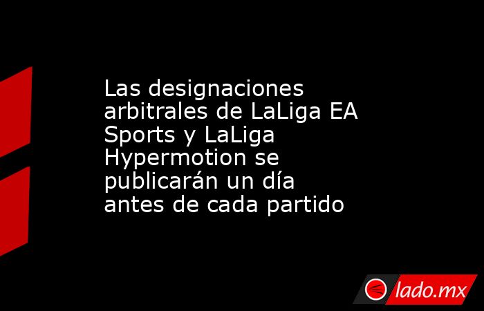 Las designaciones arbitrales de LaLiga EA Sports y LaLiga Hypermotion se publicarán un día antes de cada partido. Noticias en tiempo real
