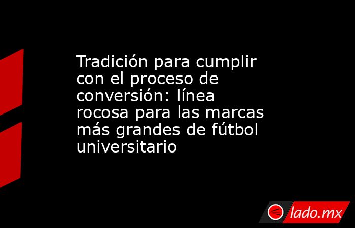Tradición para cumplir con el proceso de conversión: línea rocosa para las marcas más grandes de fútbol universitario. Noticias en tiempo real
