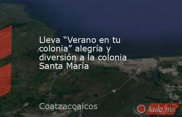 Lleva “Verano en tu colonia” alegría y diversión a la colonia Santa María. Noticias en tiempo real