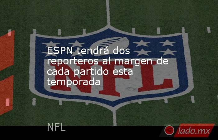ESPN tendrá dos reporteros al margen de cada partido esta temporada. Noticias en tiempo real