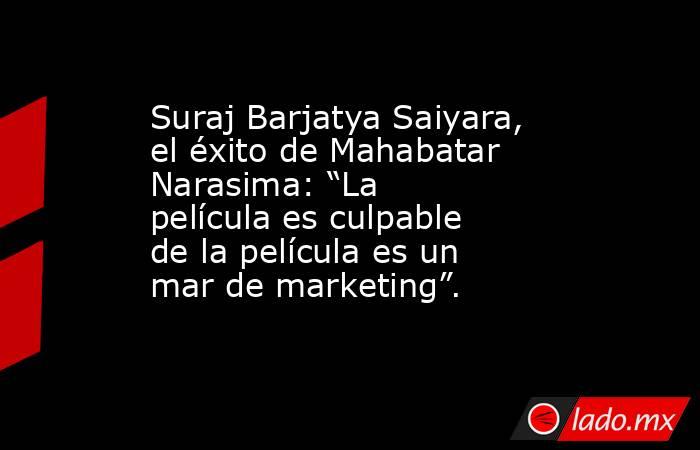Suraj Barjatya Saiyara, el éxito de Mahabatar Narasima: “La película es culpable de la película es un mar de marketing”.. Noticias en tiempo real