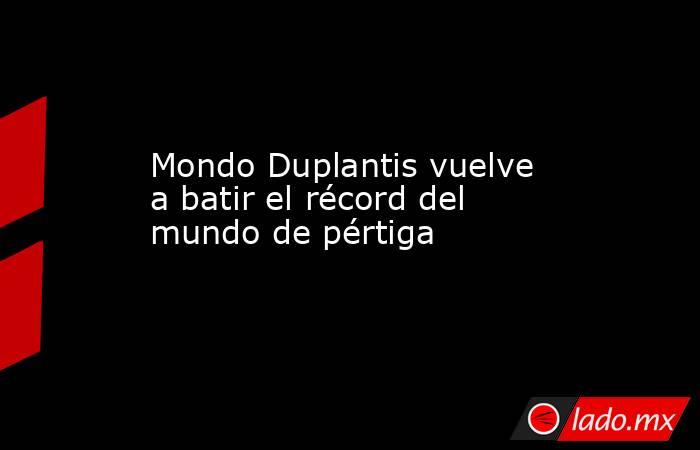 Mondo Duplantis vuelve a batir el récord del mundo de pértiga. Noticias en tiempo real