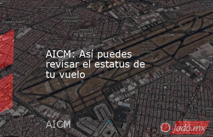 AICM: Así puedes revisar el estatus de tu vuelo. Noticias en tiempo real