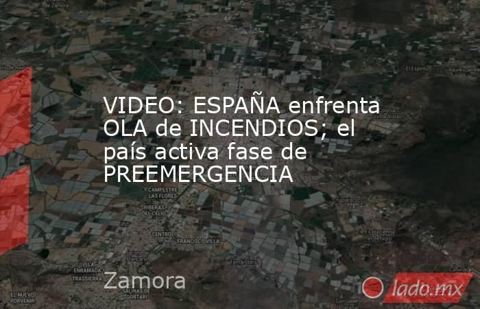 VIDEO: ESPAÑA enfrenta OLA de INCENDIOS; el país activa fase de PREEMERGENCIA. Noticias en tiempo real