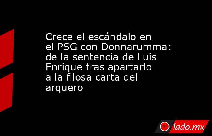 Crece el escándalo en el PSG con Donnarumma: de la sentencia de Luis Enrique tras apartarlo a la filosa carta del arquero. Noticias en tiempo real