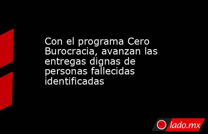 Con el programa Cero Burocracia, avanzan las entregas dignas de personas fallecidas identificadas  . Noticias en tiempo real