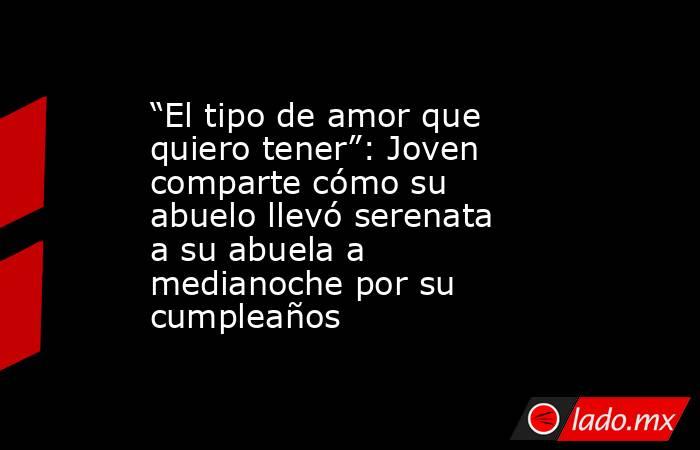 “El tipo de amor que quiero tener”: Joven comparte cómo su abuelo llevó serenata a su abuela a medianoche por su cumpleaños. Noticias en tiempo real
