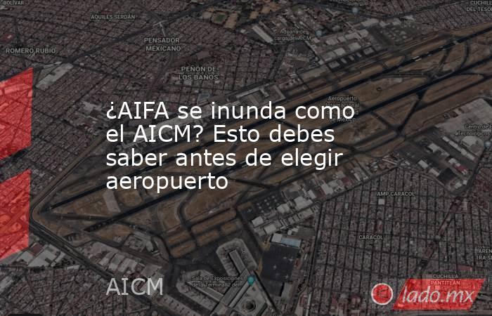 ¿AIFA se inunda como el AICM? Esto debes saber antes de elegir aeropuerto. Noticias en tiempo real