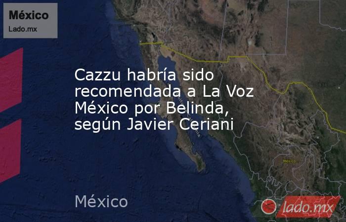 Cazzu habría sido recomendada a La Voz México por Belinda, según Javier Ceriani. Noticias en tiempo real