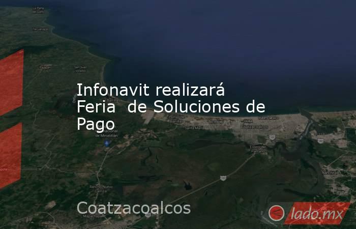 Infonavit realizará Feria  de Soluciones de Pago. Noticias en tiempo real