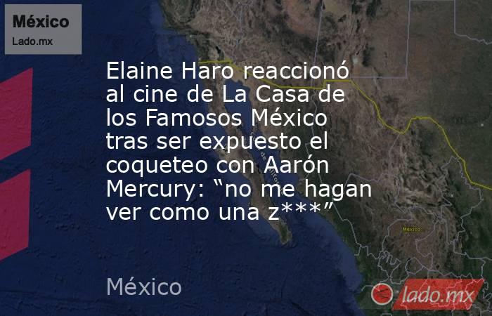 Elaine Haro reaccionó al cine de La Casa de los Famosos México tras ser expuesto el coqueteo con Aarón Mercury: “no me hagan ver como una z***”. Noticias en tiempo real