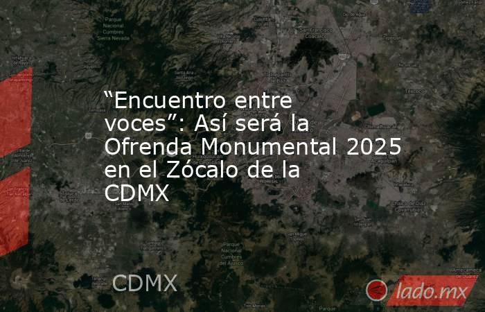 “Encuentro entre voces”: Así será la Ofrenda Monumental 2025 en el Zócalo de la CDMX. Noticias en tiempo real