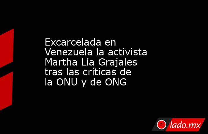 Excarcelada en Venezuela la activista Martha Lía Grajales tras las críticas de la ONU y de ONG. Noticias en tiempo real