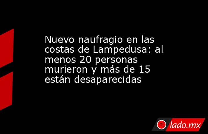 Nuevo naufragio en las costas de Lampedusa: al menos 20 personas murieron y más de 15 están desaparecidas . Noticias en tiempo real