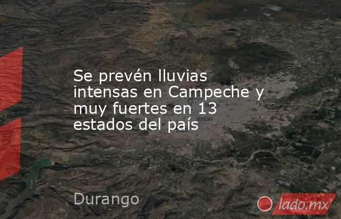 Se prevén lluvias intensas en Campeche y muy fuertes en 13 estados del país. Noticias en tiempo real