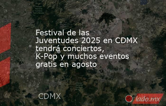 Festival de las Juventudes 2025 en CDMX tendrá conciertos, K-Pop y muchos eventos gratis en agosto. Noticias en tiempo real