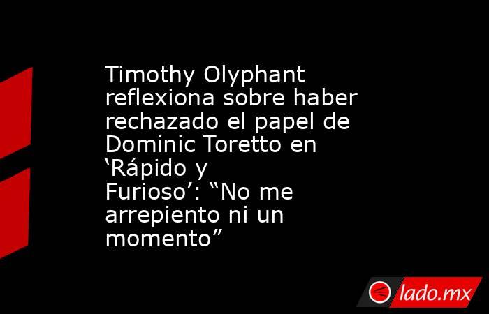 Timothy Olyphant reflexiona sobre haber rechazado el papel de Dominic Toretto en ‘Rápido y Furioso’: “No me arrepiento ni un momento”. Noticias en tiempo real