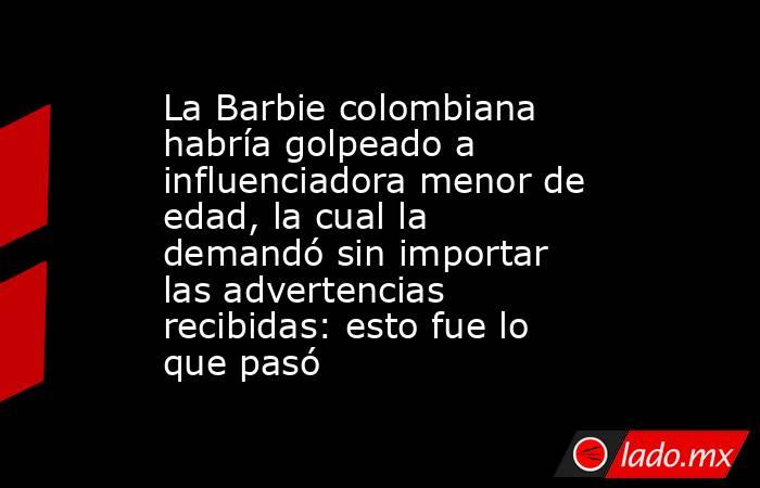 La Barbie colombiana habría golpeado a influenciadora menor de edad, la cual la demandó sin importar las advertencias recibidas: esto fue lo que pasó. Noticias en tiempo real