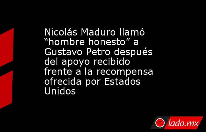 Nicolás Maduro llamó “hombre honesto” a Gustavo Petro después del apoyo recibido frente a la recompensa ofrecida por Estados Unidos. Noticias en tiempo real