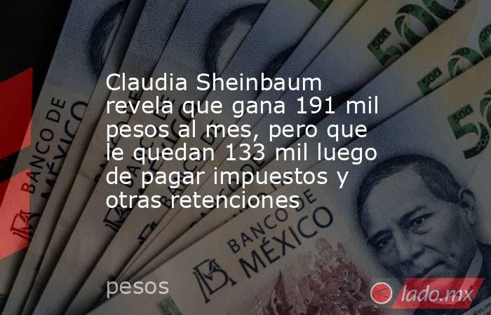 Claudia Sheinbaum revela que gana 191 mil pesos al mes, pero que le quedan 133 mil luego de pagar impuestos y otras retenciones. Noticias en tiempo real