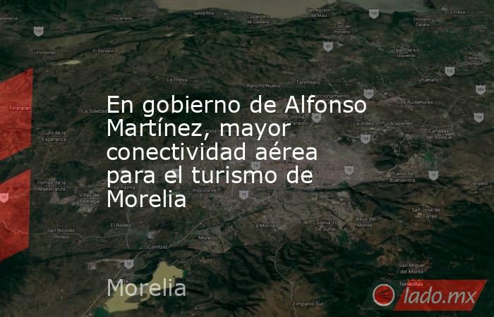 En gobierno de Alfonso Martínez, mayor conectividad aérea para el turismo de Morelia. Noticias en tiempo real