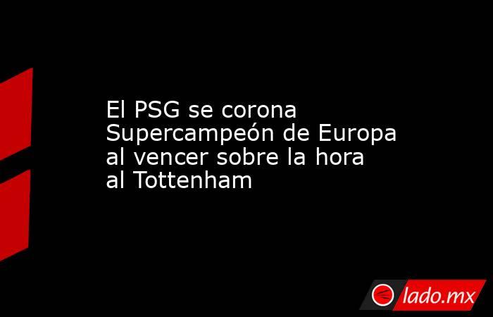 El PSG se corona Supercampeón de Europa al vencer sobre la hora al Tottenham. Noticias en tiempo real