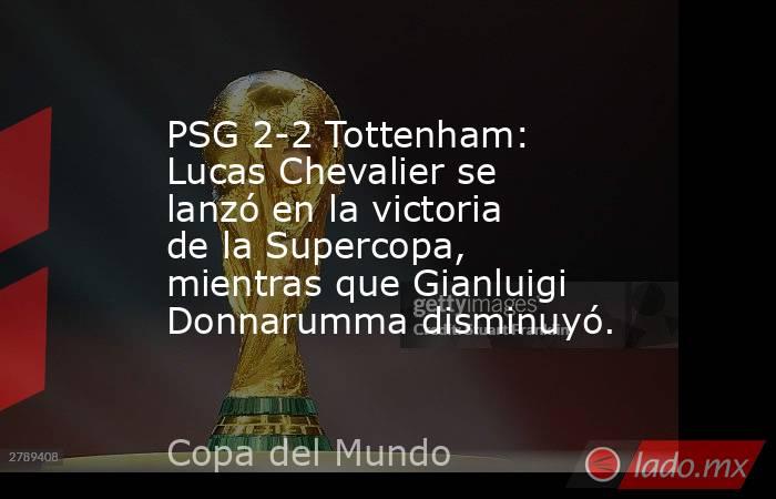 PSG 2-2 Tottenham: Lucas Chevalier se lanzó en la victoria de la Supercopa, mientras que Gianluigi Donnarumma disminuyó.. Noticias en tiempo real