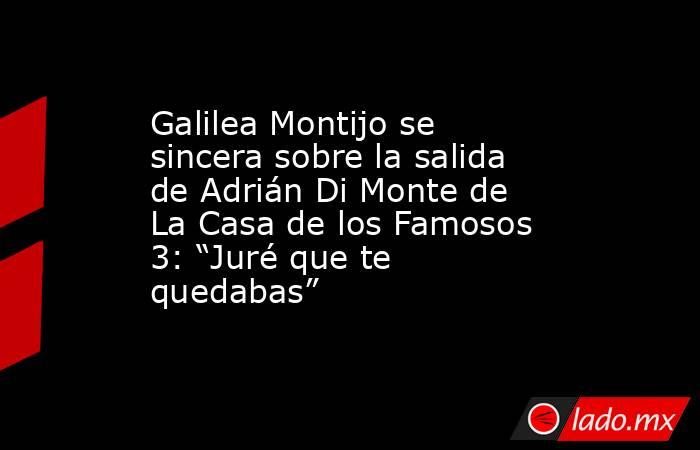 Galilea Montijo se sincera sobre la salida de Adrián Di Monte de La Casa de los Famosos 3: “Juré que te quedabas”. Noticias en tiempo real