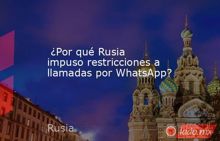  ¿Por qué Rusia impuso restricciones a llamadas por WhatsApp?. Noticias en tiempo real