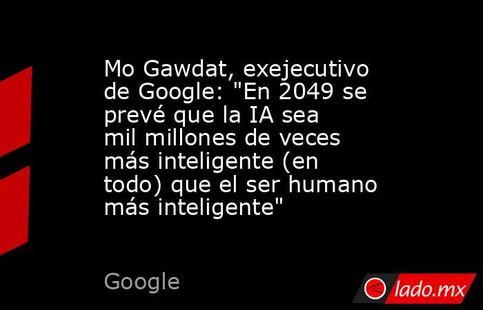 Mo Gawdat, exejecutivo de Google: 