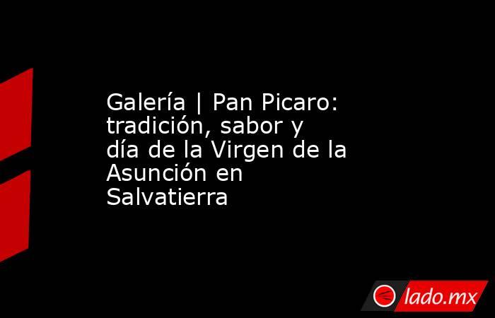 Galería | Pan Picaro: tradición, sabor y día de la Virgen de la Asunción en Salvatierra. Noticias en tiempo real