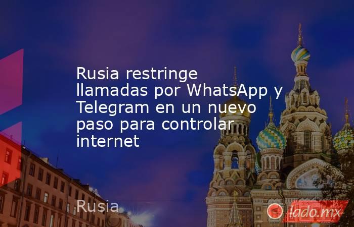Rusia restringe llamadas por WhatsApp y Telegram en un nuevo paso para controlar internet . Noticias en tiempo real