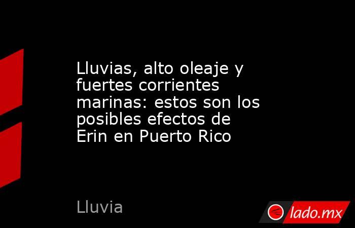 Lluvias, alto oleaje y fuertes corrientes marinas: estos son los posibles efectos de Erin en Puerto Rico . Noticias en tiempo real