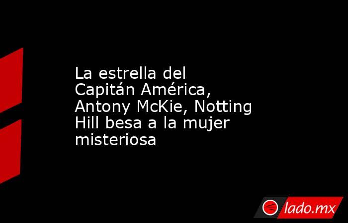 La estrella del Capitán América, Antony McKie, Notting Hill besa a la mujer misteriosa. Noticias en tiempo real