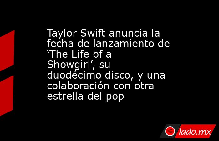 Taylor Swift anuncia la fecha de lanzamiento de ‘The Life of a Showgirl’, su duodécimo disco, y una colaboración con otra estrella del pop. Noticias en tiempo real