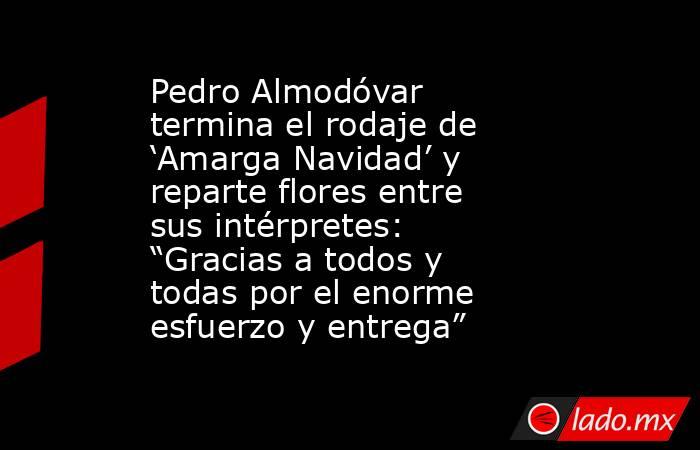 Pedro Almodóvar termina el rodaje de ‘Amarga Navidad’ y reparte flores entre sus intérpretes: “Gracias a todos y todas por el enorme esfuerzo y entrega”. Noticias en tiempo real