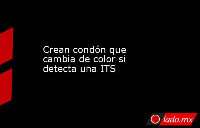 Crean condón que cambia de color si detecta una ITS. Noticias en tiempo real