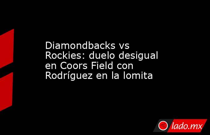 Diamondbacks vs Rockies: duelo desigual en Coors Field con Rodríguez en la lomita. Noticias en tiempo real
