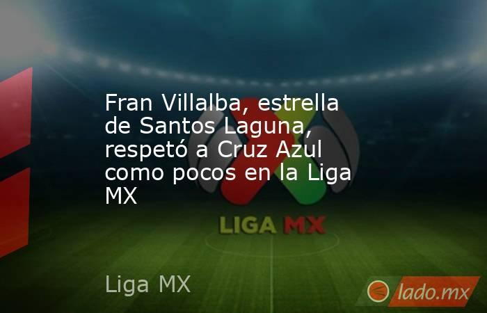 Fran Villalba, estrella de Santos Laguna, respetó a Cruz Azul como pocos en la Liga MX. Noticias en tiempo real