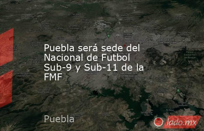 Puebla será sede del Nacional de Futbol Sub-9 y Sub-11 de la FMF. Noticias en tiempo real