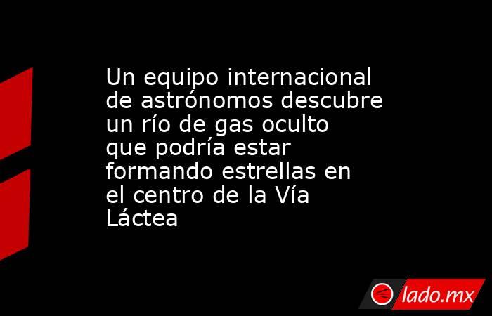 Un equipo internacional de astrónomos descubre un río de gas oculto que podría estar formando estrellas en el centro de la Vía Láctea. Noticias en tiempo real